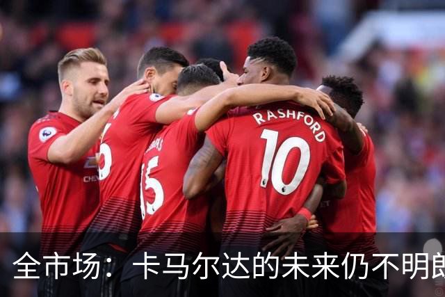 全市场：卡马尔达的未来仍不明朗 取决于老板和未来教练的选择